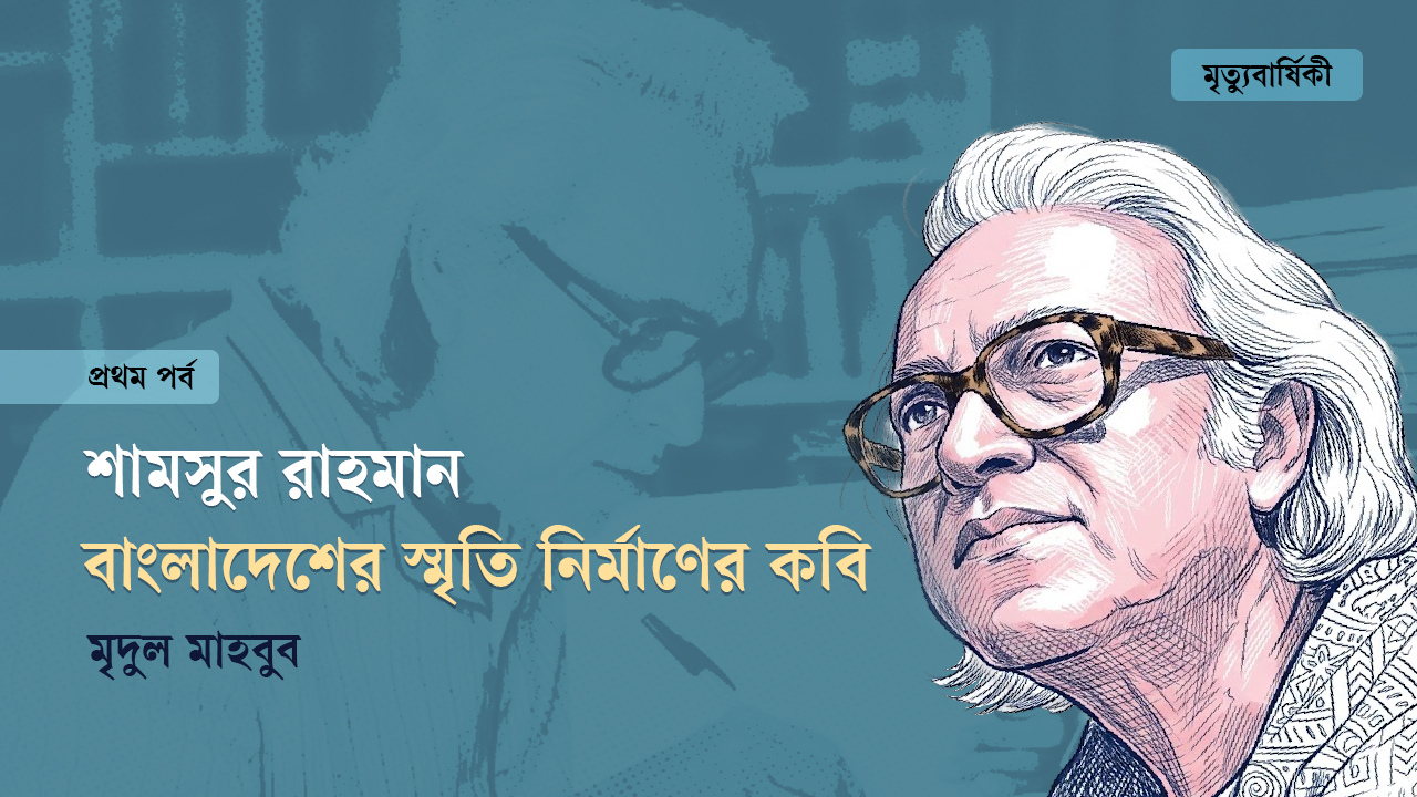 শামসুর রাহমান: বাংলাদেশের স্মৃতি নির্মাণের কবি