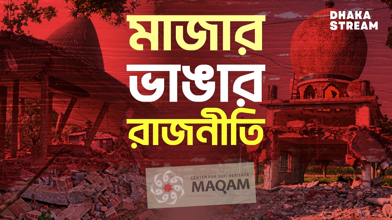 ঢাকা ও চট্টগ্রামে ৬৪ মাজারে হামলা: ধর্মীয় বিরোধের আড়ালে জমি দখল ও রাজনীতি?