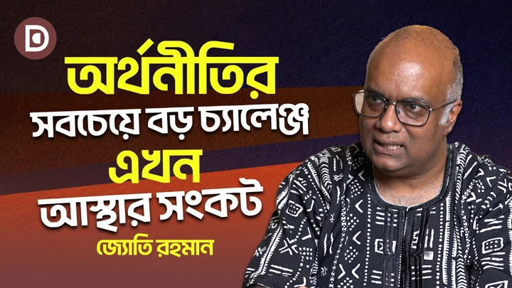 অর্থনীতির সবচেয়ে বড় চ্যালেঞ্জ এখন আস্থার সংকট | জ্যোতি রহমান